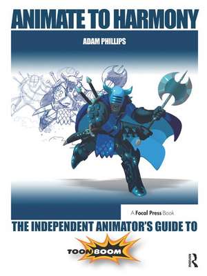 Animate to Harmony: The Independent Animator's Guide to Toon Boom de Adam Phillips