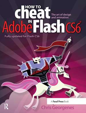 How to Cheat in Adobe Flash CS6: The Art of Design and Animation de Chris Georgenes