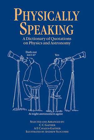 Physically Speaking: A Dictionary of Quotations on Physics and Astronomy de C.C. Gaither