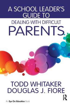 A School Leader's Guide to Dealing with Difficult Parents de Todd Whitaker