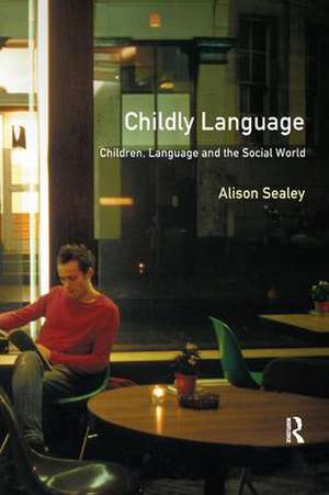 Childly Language: Children, language and the social world de Alison Sealey