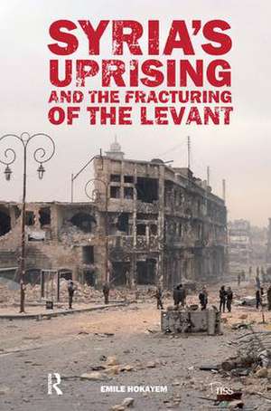 Syria’s Uprising and the Fracturing of the Levant de Emile Hokayem