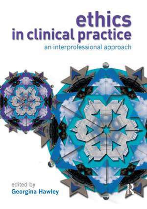 Ethics in Clinical Practice: An Inter-Professional Approach de Georgina Hawley