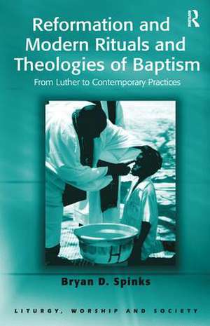 Reformation and Modern Rituals and Theologies of Baptism: From Luther to Contemporary Practices de Bryan D. Spinks