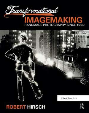 Transformational Imagemaking: Handmade Photography Since 1960 de Robert Hirsch