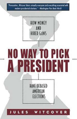 No Way to Pick A President: How Money and Hired Guns Have Debased American Elections de Jules Witcover