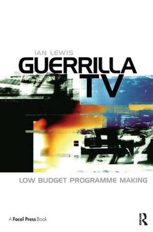 Guerrilla TV: Low budget programme making de Ian Lewis