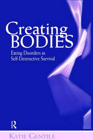 Creating Bodies: Eating Disorders as Self-Destructive Survival de Katie Gentile