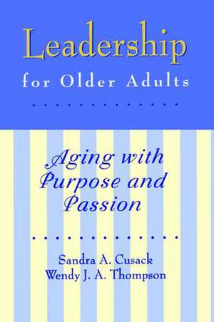 Leadership for Older Adults: Aging With Purpose And Passion de Sandra A. Cusack