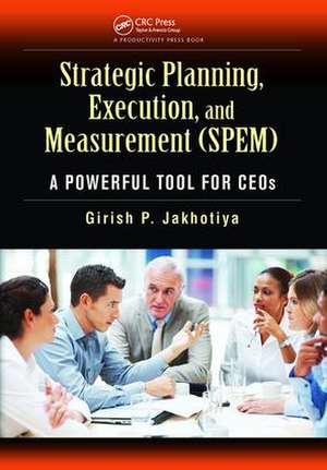 Strategic Planning, Execution, and Measurement (SPEM): A Powerful Tool for CEOs de Girish P. Jakhotiya