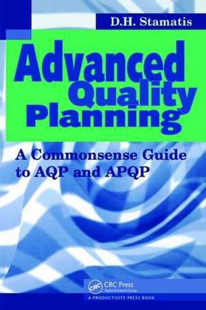 Advanced Quality Planning: A Commonsense Guide to AQP and APQP de D.H. Stamatis