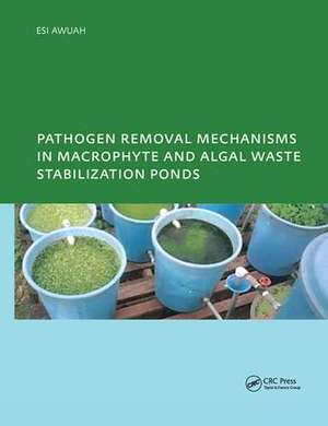 Pathogen Removal Mechanisms in Macrophyte and Algal Waste Stabilization Ponds: PhD: UNESCO-IHE Institute, Delft de E. Awuah