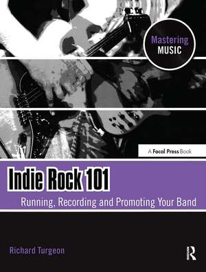 Indie Rock 101: Running,Recording,Promoting your Band de Richard Turgeon