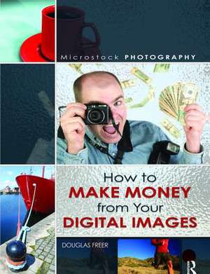 Microstock Photography: How to Make Money from Your Digital Images de Douglas Freer