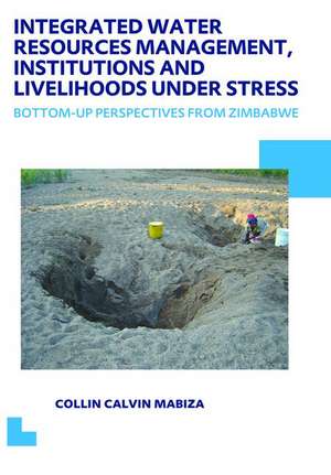 Integrated Water Resources Management, Institutions and Livelihoods under Stress: Bottom-up Perspectives from Zimbabwe; UNESCO-IHE PhD Thesis de Collin C. Mabiza