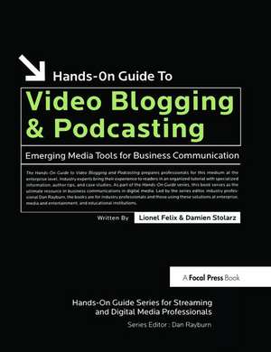 Hands-On Guide to Video Blogging and Podcasting: Emerging Media Tools for Business Communication de Lionel Felix