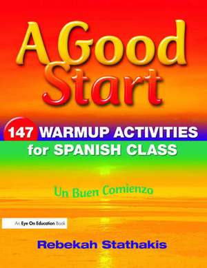 A Good Start: 147 Warm-Up Activities for Spanish Class de Rebekah Stathakis