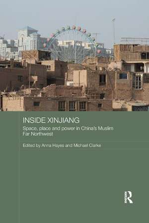 Inside Xinjiang: Space, Place and Power in China's Muslim Far Northwest de Anna Hayes