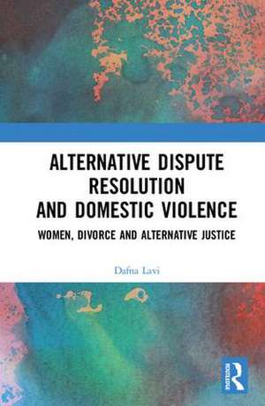 Alternative Dispute Resolution and Domestic Violence: Women, Divorce and Alternative Justice de Dafna Lavi