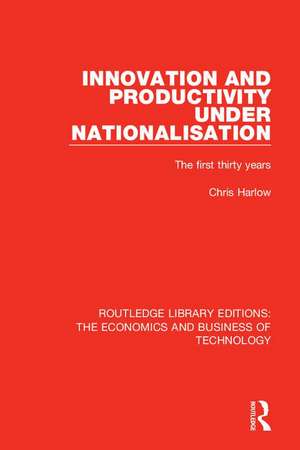 Innovation and Productivity Under Nationalisation: The First Thirty Years de Chris Harlow