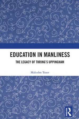 Education in Manliness: The Legacy of Thring’s Uppingham de Malcolm Tozer