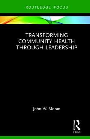 Transforming Community Health through Leadership de John W. Moran