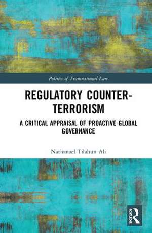 Regulatory Counter-Terrorism: A Critical Appraisal of Proactive Global Governance de Nathanael Tilahun Ali