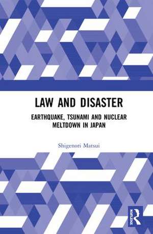 Law and Disaster: Earthquake, Tsunami and Nuclear Meltdown in Japan de Shigenori Matsui