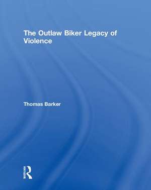 The Outlaw Biker Legacy of Violence de Thomas Barker