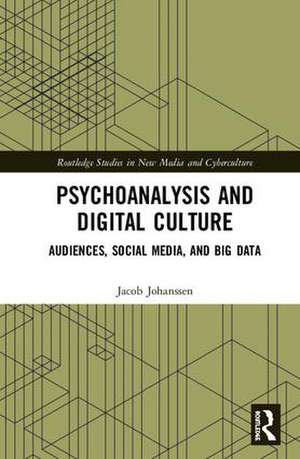 Psychoanalysis and Digital Culture: Audiences, Social Media, and Big Data de Jacob Johanssen