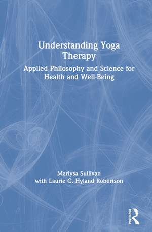 Understanding Yoga Therapy: Applied Philosophy and Science for Health and Well-Being de Marlysa B. Sullivan