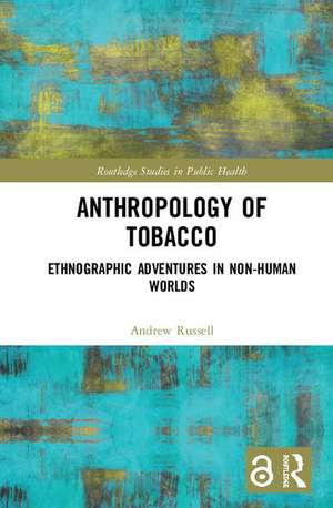 Anthropology of Tobacco: Ethnographic Adventures in Non-Human Worlds de Andrew Russell