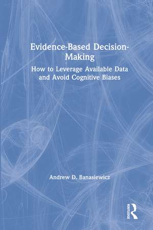 Evidence-Based Decision-Making: How to Leverage Available Data and Avoid Cognitive Biases de Andrew D. Banasiewicz