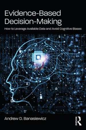 Evidence-Based Decision-Making: How to Leverage Available Data and Avoid Cognitive Biases de Andrew D. Banasiewicz