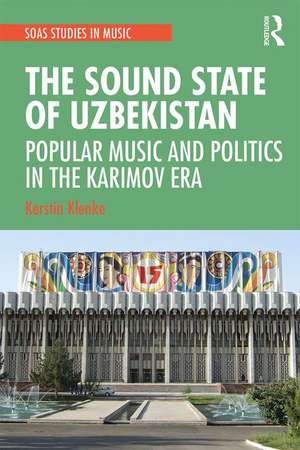 The Sound State of Uzbekistan: Popular Music and Politics in the Karimov Era de Kerstin Klenke