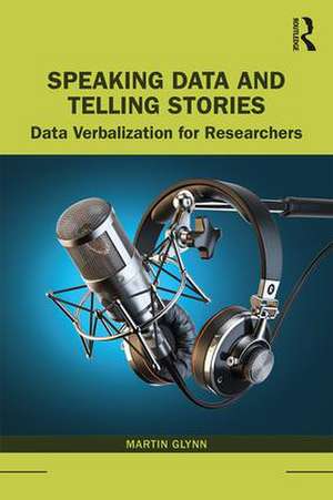 Speaking Data and Telling Stories: Data Verbalization for Researchers de Martin Glynn