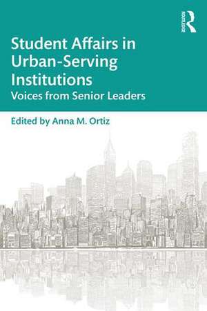 Student Affairs in Urban-Serving Institutions: Voices from Senior Leaders de Anna M. Ortiz