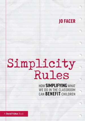 Simplicity Rules: How Simplifying What We Do in the Classroom Can Benefit Children de Jo Facer