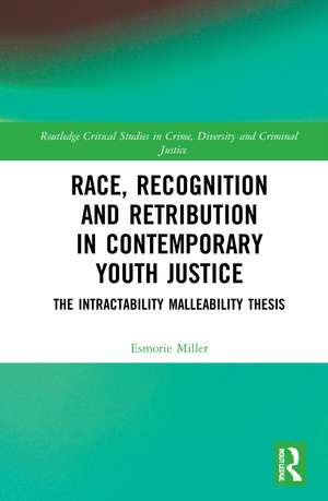 Race, Recognition and Retribution in Contemporary Youth Justice: The Intractability Malleability Thesis de Esmorie Miller