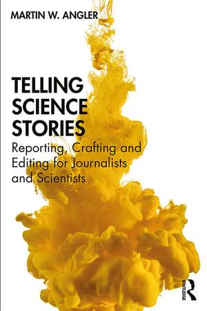 Telling Science Stories: Reporting, Crafting and Editing for Journalists and Scientists de Martin W. Angler