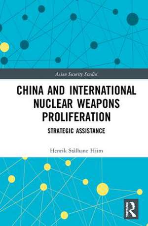 China and International Nuclear Weapons Proliferation: Strategic Assistance de Henrik Stålhane Hiim