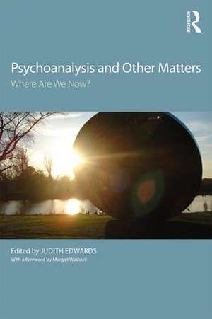 Psychoanalysis and Other Matters: Where Are We Now? de Judith Edwards