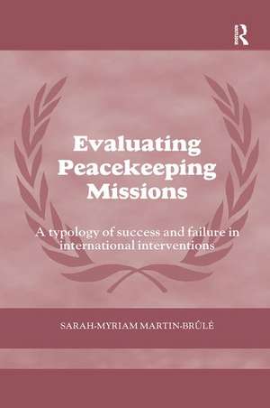 Evaluating Peacekeeping Missions: A Typology of Success and Failure in International Interventions de Sarah-Myriam Martin- Brûlé