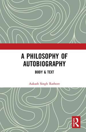 A Philosophy of Autobiography: Body & Text de Aakash Singh Rathore