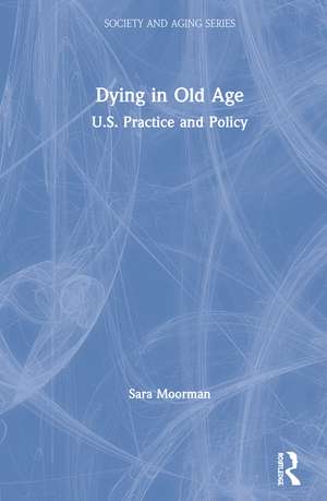 Dying in Old Age: U.S. Practice and Policy de Sara Moorman