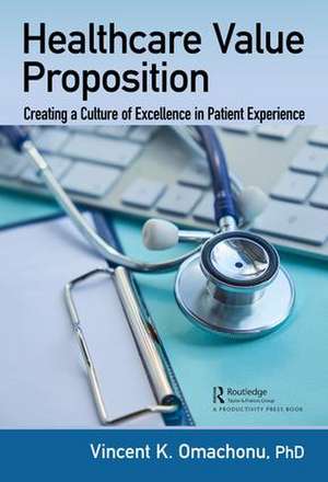 Healthcare Value Proposition: Creating a Culture of Excellence in Patient Experience de Vincent K. Omachonu