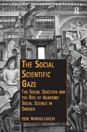 The Social Scientific Gaze: The Social Question and the Rise of Academic Social Science in Sweden de Per Wisselgren