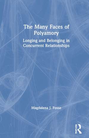 The Many Faces of Polyamory: Longing and Belonging in Concurrent Relationships de Magdalena J. Fosse