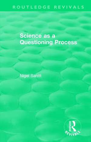 Routledge Revivals: Science as a Questioning Process de Nigel Sanitt