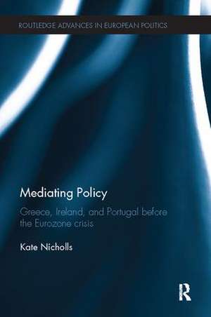 Mediating Policy: Greece, Ireland, and Portugal Before the Eurozone Crisis de Kate Nicholls